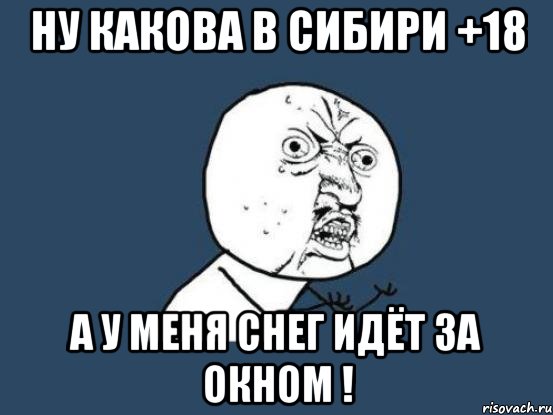 Ну какова в Сибири +18 А у меня снег идёт за окном !, Мем Ну почему