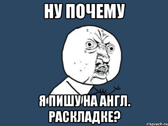 НУ ПОЧЕМУ Я ПИШУ НА АНГЛ. РАСКЛАДКЕ?, Мем Ну почему