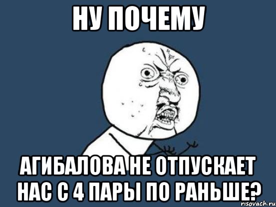 ну почему Агибалова не отпускает нас с 4 пары по раньше?, Мем Ну почему