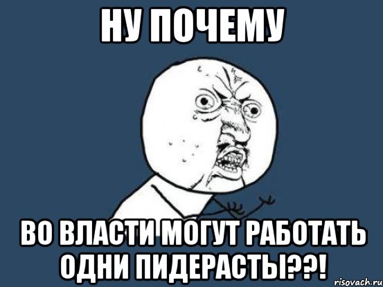 ну почему во власти могут работать одни пидерасты??!, Мем Ну почему