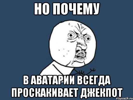 но почему в аватарии всегда проскакивает джекпот, Мем Ну почему