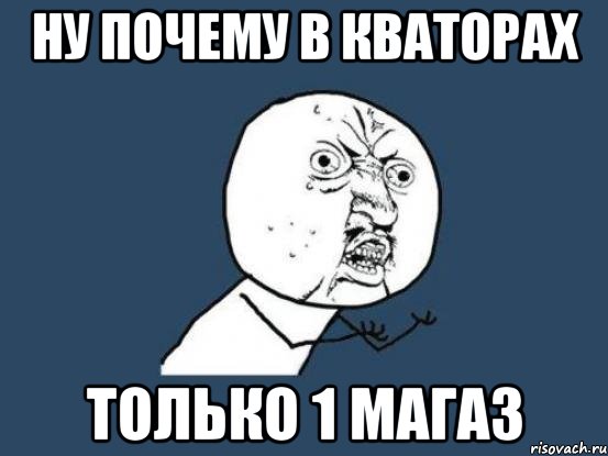 Ну почему в КВАТОРАХ ТОЛЬКО 1 МАГАЗ, Мем Ну почему