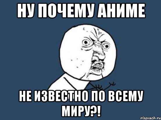 НУ ПОЧЕМУ АНИМЕ НЕ ИЗВЕСТНО ПО ВСЕМУ МИРУ?!, Мем Ну почему