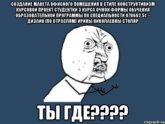 Создание макета офисного помещения в стиле конструктивизм Курсовой проект студентки 3 курса очной формы обучения образовательной программы по специальности 070602.51 – Дизайн (по отраслям) Ирины Николаевны Столяр ТЫ ГДЕ????, Мем Ну почему