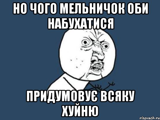 но чого мельничок оби набухатися придумовує всяку хуйню, Мем Ну почему