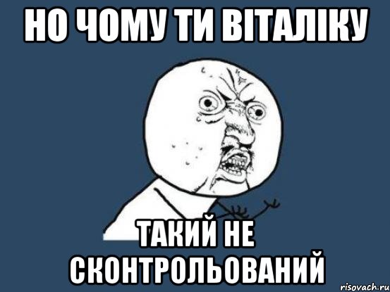 но чому ти віталіку такий не сконтрольований, Мем Ну почему