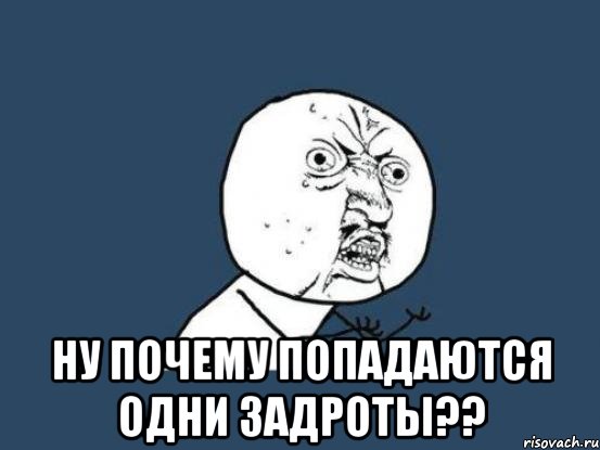  ну почему попадаются одни задроты??, Мем Ну почему