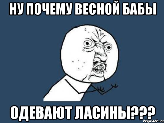 ну почему весной бабы одевают ласины???, Мем Ну почему