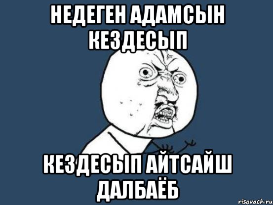 недеген адамсын кездесып кездесып айтсайш далбаёб, Мем Ну почему