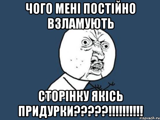 Чого мені постійно взламують сторінку якісь придурки?????!!!!!!!!!!, Мем Ну почему