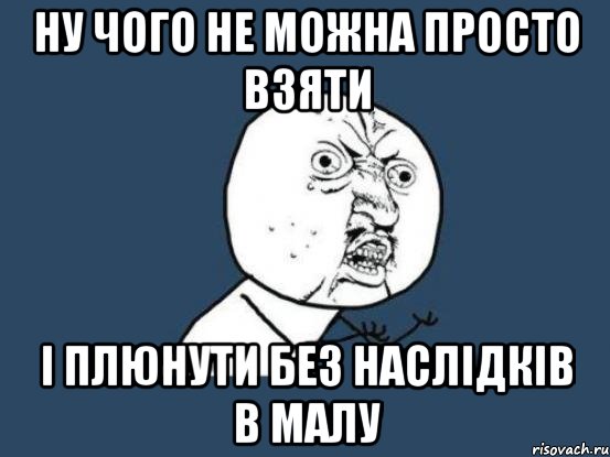 Ну чого не можна просто взяти і плюнути без наслідків в малу, Мем Ну почему