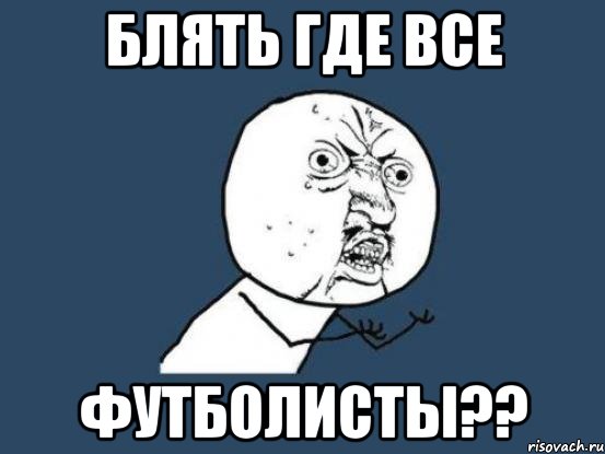 блять где все футболисты??, Мем Ну почему