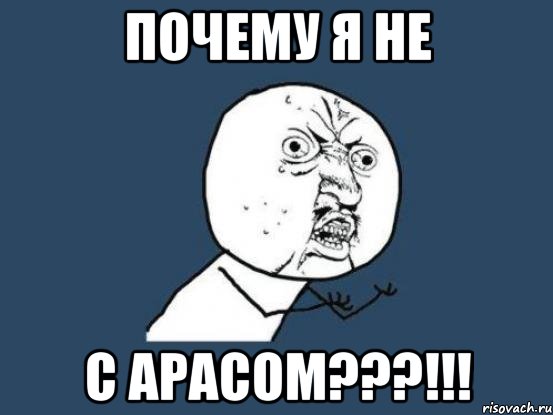 ПОЧЕМУ Я НЕ С АРАСОМ???!!!, Мем Ну почему