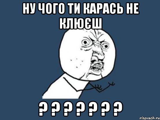 Ну чого ти карась не клюєш ? ? ? ? ? ? ?, Мем Ну почему