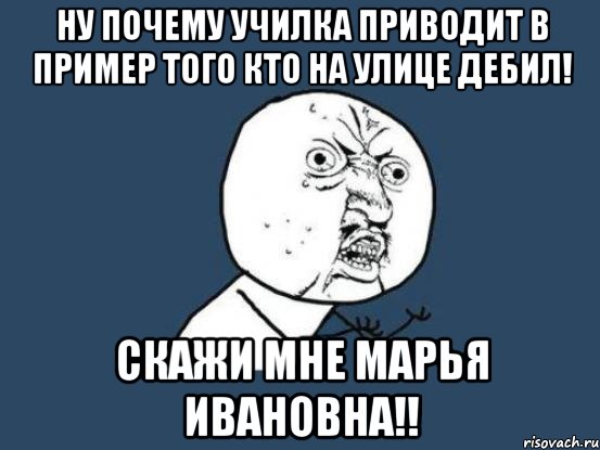 Ну почему училка приводит в пример того кто на улице дебил! Скажи мне МАрья Ивановна!!, Мем Ну почему