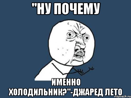 "Ну почему именно холодильник?"-Джаред Лето, Мем Ну почему