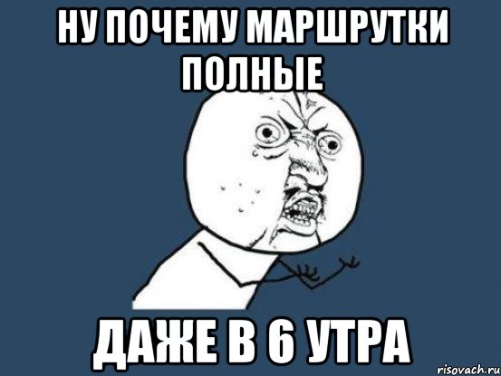 НУ ПОЧЕМУ МАРШРУТКИ ПОЛНЫЕ ДАЖЕ В 6 УТРА, Мем Ну почему