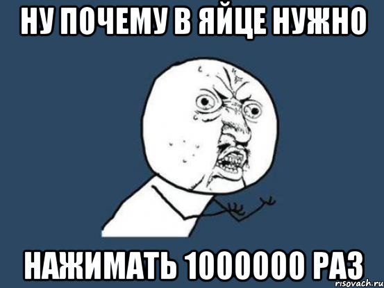 Ну почему в Яйце нужно нажимать 1000000 раз, Мем Ну почему