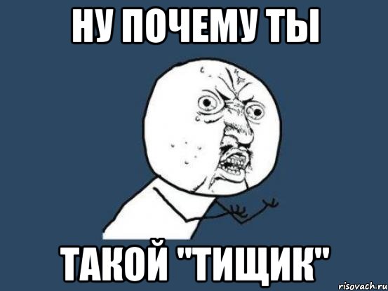 Ну Почему Ты Такой "Тищик", Мем Ну почему