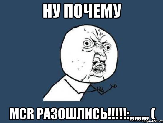 Ну почему MCR РАЗОШЛИСЬ!!!!!:,,,,,,,, (, Мем Ну почему