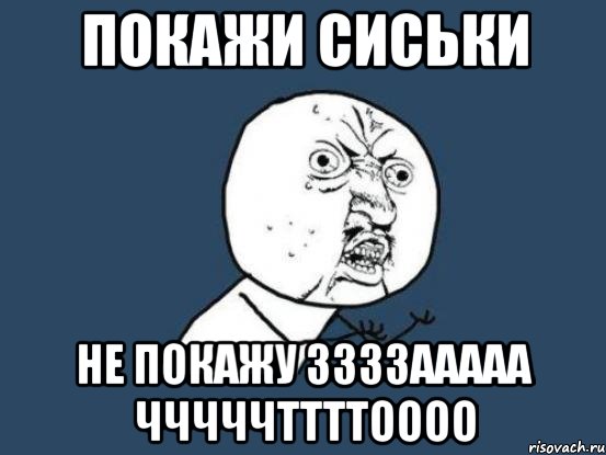 Покажи сиськи Не покажу Ззззааааа чччччттттоооо, Мем Ну почему