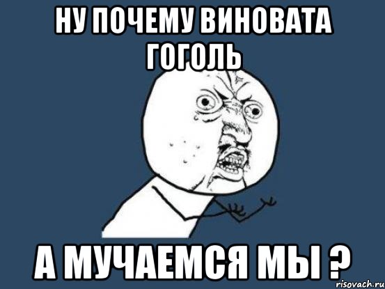 ну почему виновата гоголь а мучаемся мы ?, Мем Ну почему