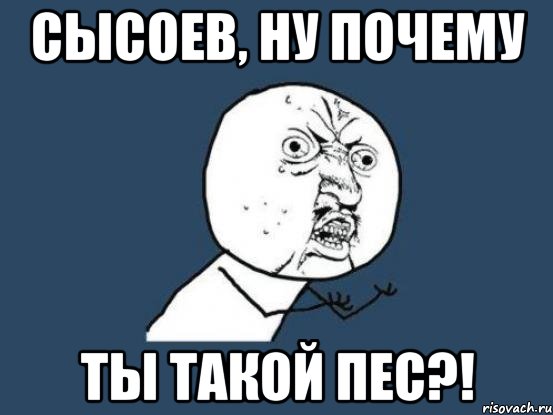 сысоев, ну почему ты такой пес?!, Мем Ну почему