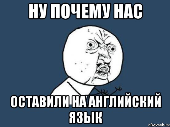 Ну почему нас оставили на английский язык, Мем Ну почему