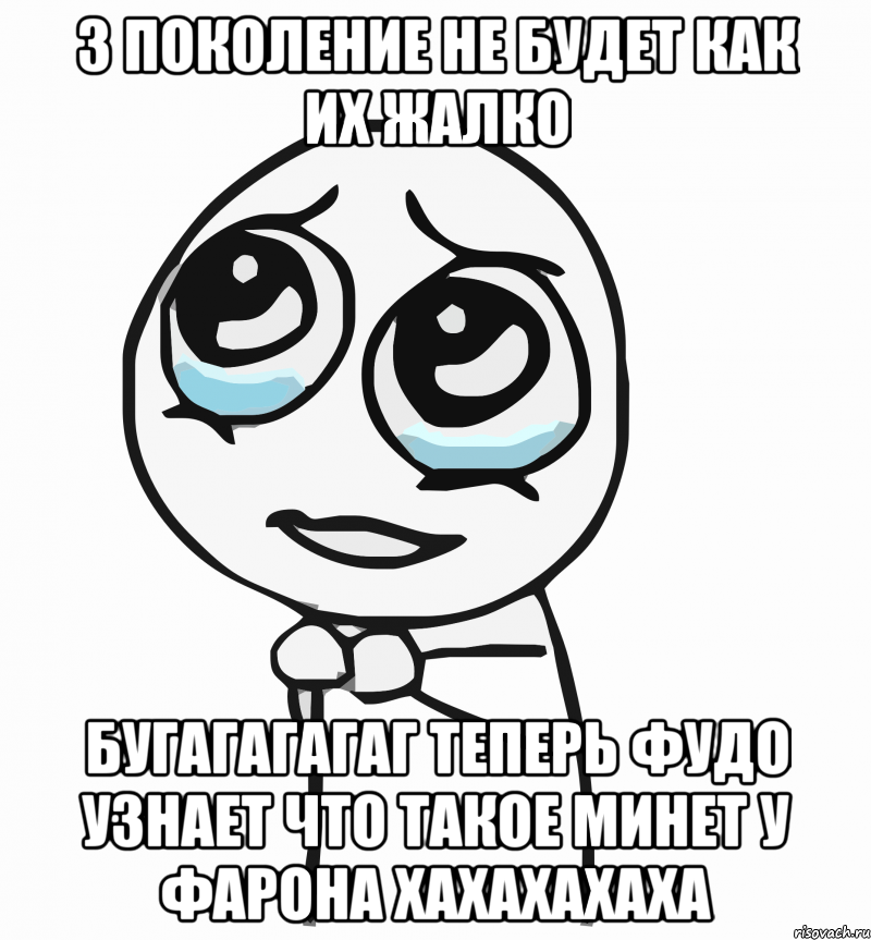 3 Поколение не будет Как Их Жалко Бугагагагаг теперь Фудо Узнает что такое Минет у Фарона Хахахахаха, Мем  ну пожалуйста (please)