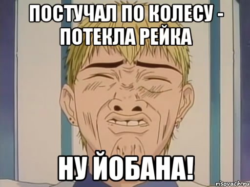 постучал по колесу - потекла рейка ну йобана!, Мем Ну йобана