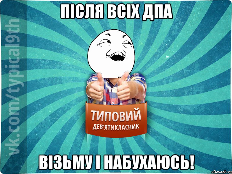 Після всіх ДПА Візьму і набухаюсь!