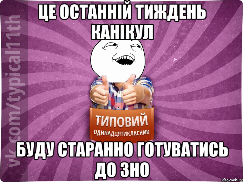 Це останній тиждень канікул буду старанно готуватись до ЗНО