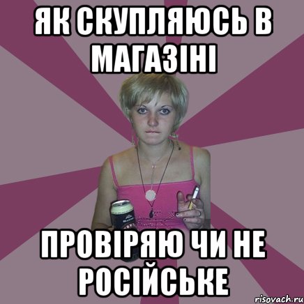 як скупляюсь в магазіні провіряю чи не російське, Мем Чотка мала