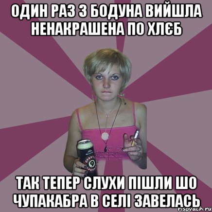 один раз з бодуна вийшла ненакрашена по хлєб так тепер слухи пішли шо чупакабра в селі завелась, Мем Чотка мала