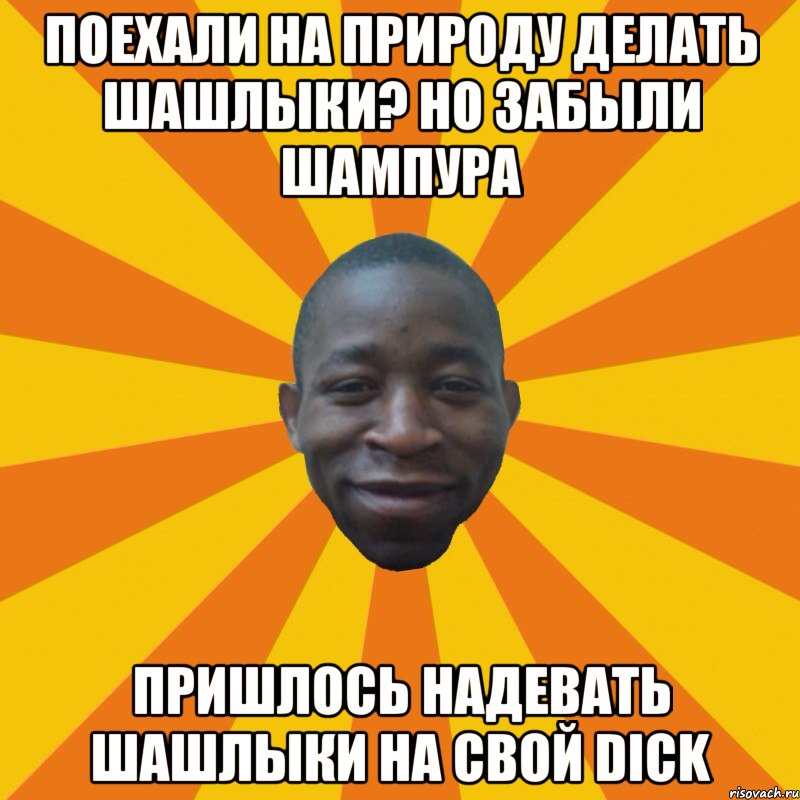 Поехали на природу делать шашлыки? но забыли шампура Пришлось надевать шашлыки на свой dick, Мем Обкуренный ниггас