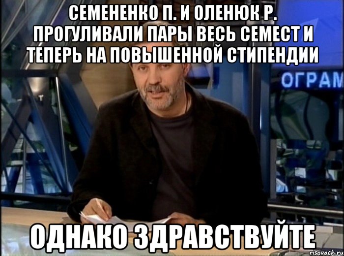 Семененко П. и Оленюк Р. прогуливали пары весь семест и теперь на повышенной стипендии Однако здравствуйте, Мем Однако Здравствуйте