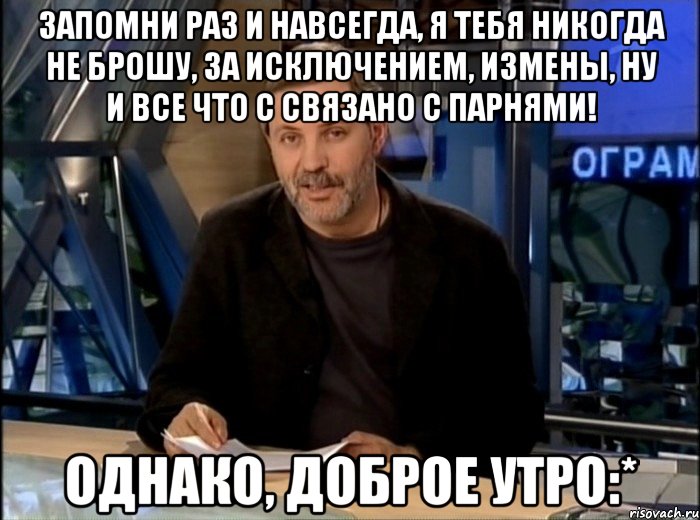 Запомни раз и навсегда, я тебя никогда не брошу, за исключением, измены, ну и все что с связано с парнями! Однако, доброе утро:*, Мем Однако Здравствуйте