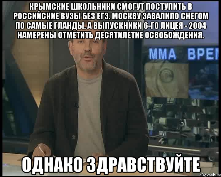 Крымские школьники смогут поступить в российские вузы без ЕГЭ. Москву завалило снегом по самые гланды. А выпускники 6-го лицея - 2004 намерены отметить десятилетие освобождения. ОДНАКО ЗДРАВСТВУЙТЕ, Мем Однако Здравствуйте