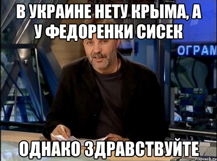 В Украине нету Крыма, а у Федоренки сисек однако здравствуйте, Мем Однако Здравствуйте