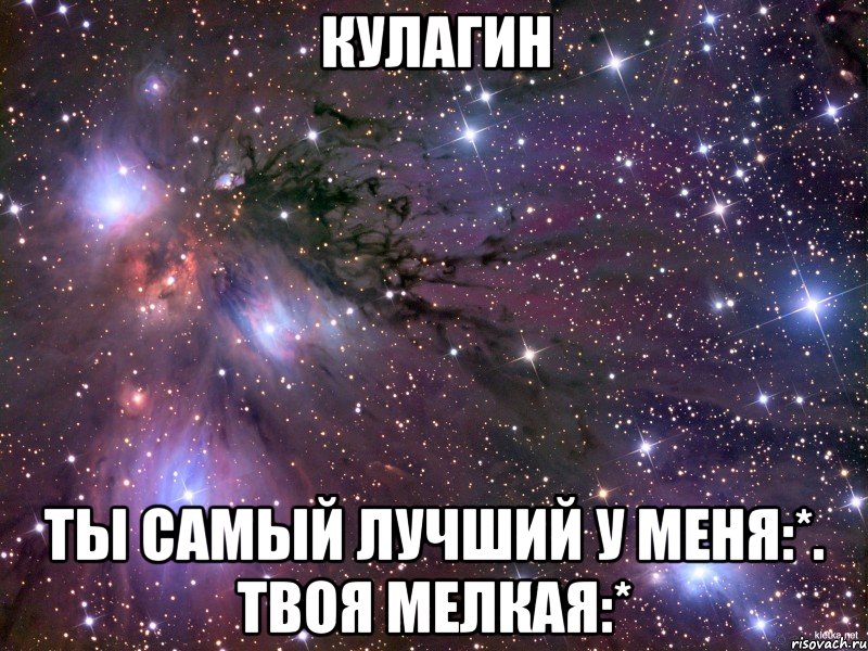 Кулагин ты самый лучший у меня:*. Твоя мелкая:*, Мем Космос