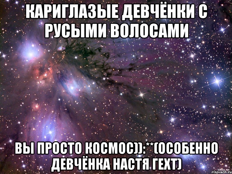 Кариглазые девчёнки с русыми волосами Вы просто космос)):**(особенно девчёнка Настя Гехт), Мем Космос