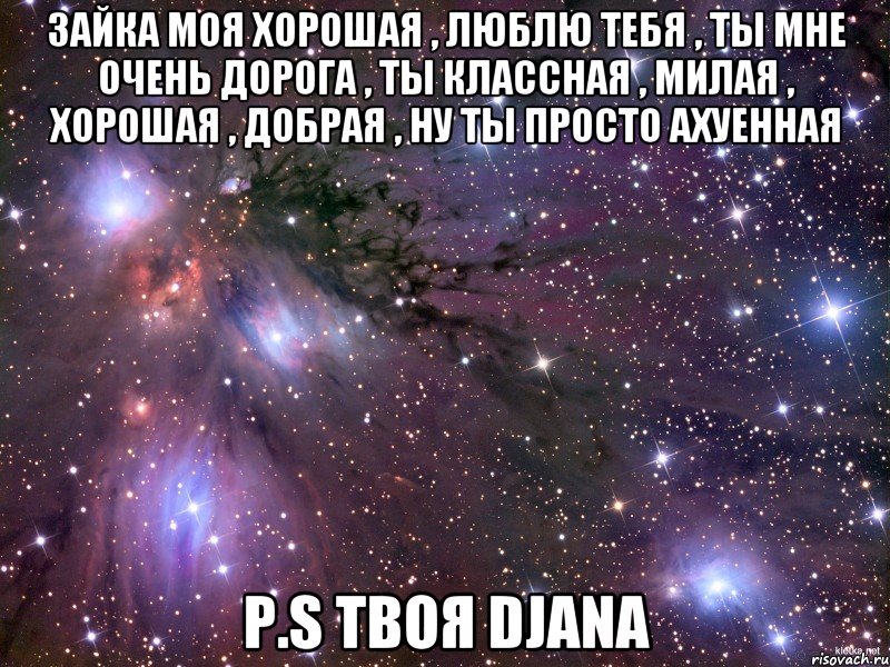 Зайка моя хорошая , люблю тебя , ты мне очень дорога , ты классная , милая , хорошая , добрая , ну ты просто ахуенная р.s твоя Djana, Мем Космос