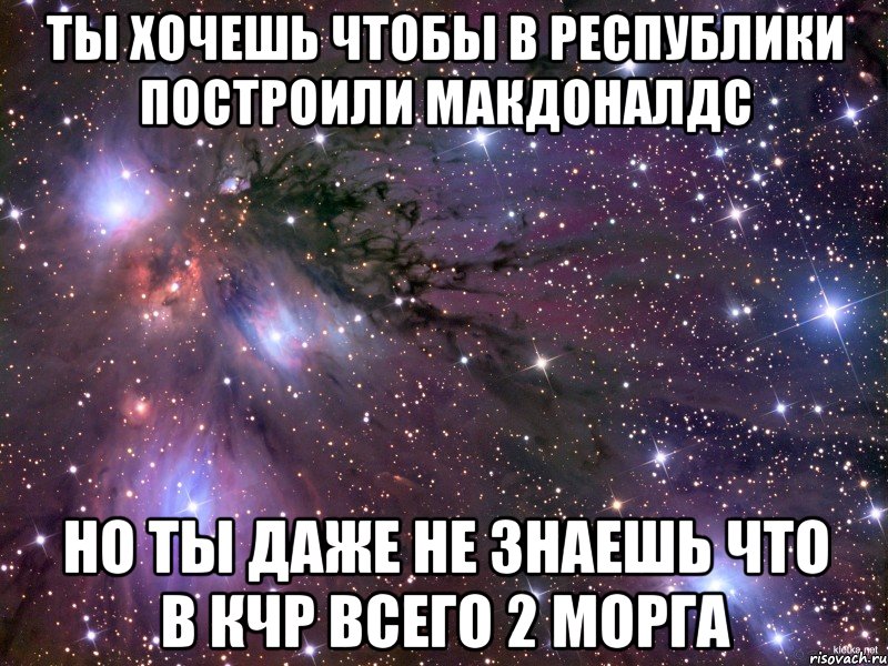 ты хочешь чтобы в республики построили Макдоналдс но ты даже не знаешь что в Кчр всего 2 морга, Мем Космос