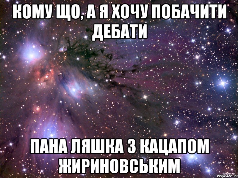 кому що, а я хочу побачити дебати пана Ляшка з кацапом Жириновським, Мем Космос