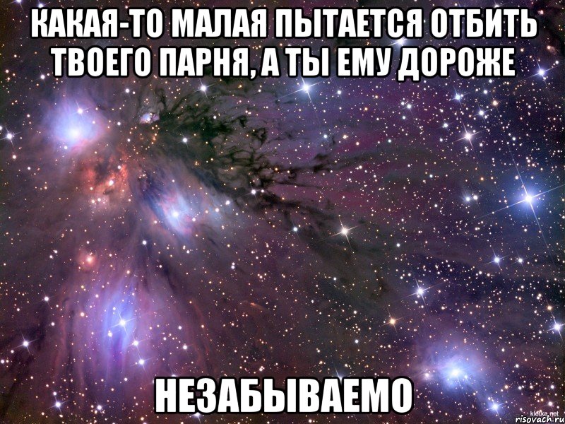 какая-то малая пытается отбить твоего парня, а ты ему дороже незабываемо, Мем Космос