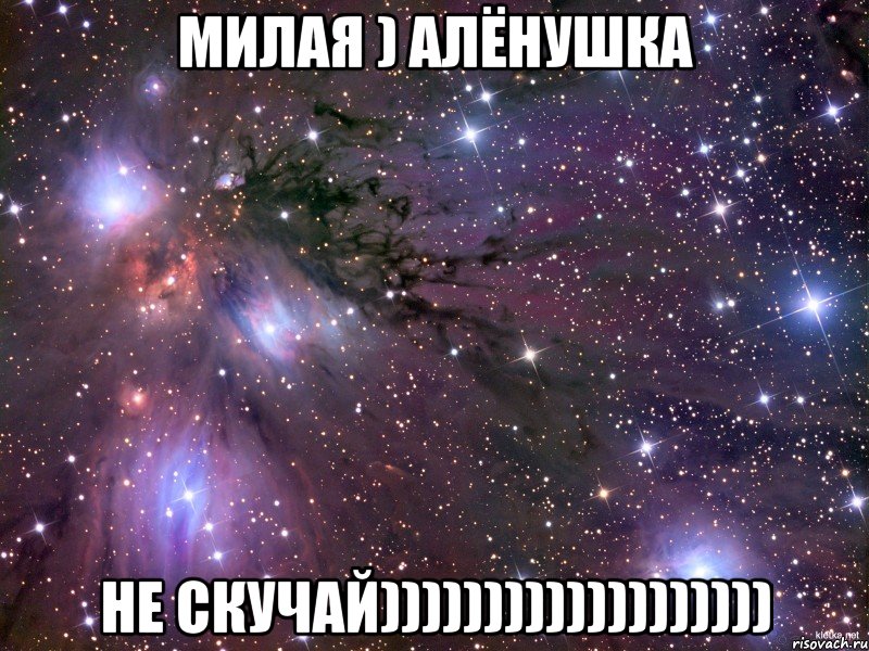 Милая ) Алёнушка Не скучай))))))))))))))))))), Мем Космос