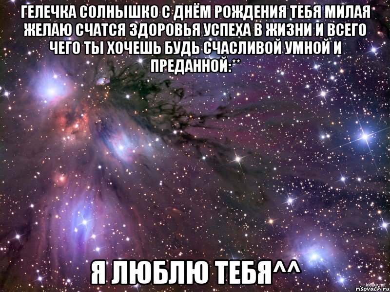 Гелечка солнышко с днём рождения тебя милая желаю счатся здоровья успеха в жизни и всего чего ты хочешь будь счасливой умной и преданной:** я люблю тебя^^, Мем Космос