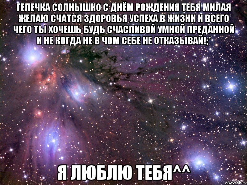 Гелечка солнышко с днём рождения тебя милая желаю счатся здоровья успеха в жизни и всего чего ты хочешь будь счасливой умной преданной и не когда не в чом себе не отказывай!;* я люблю тебя^^, Мем Космос