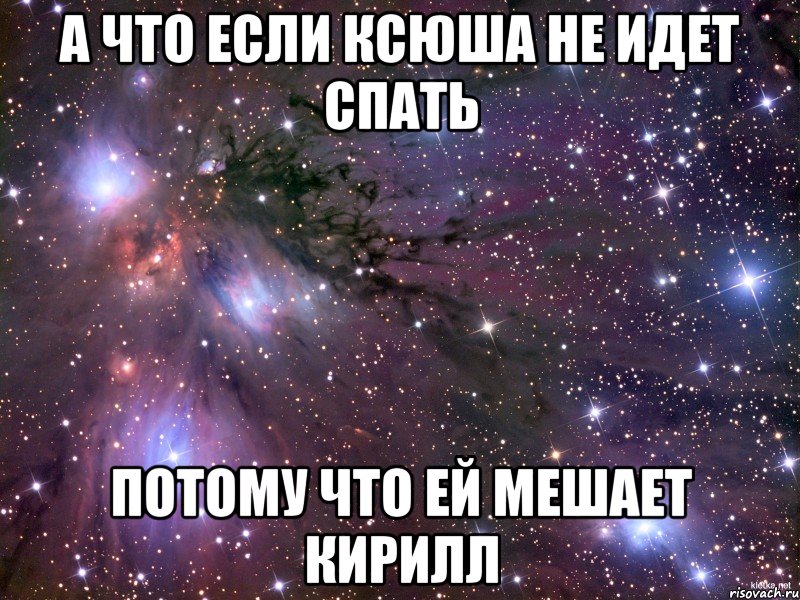 А что если Ксюша не идет спать Потому что ей мешает Кирилл, Мем Космос