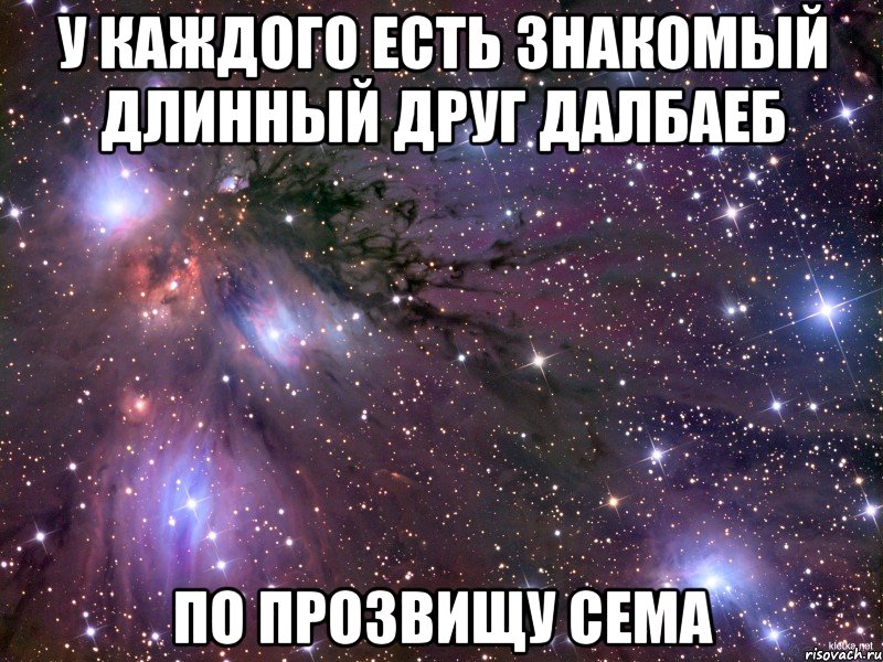 у каждого есть знакомый длинный друг далбаеб по прозвищу Сема, Мем Космос